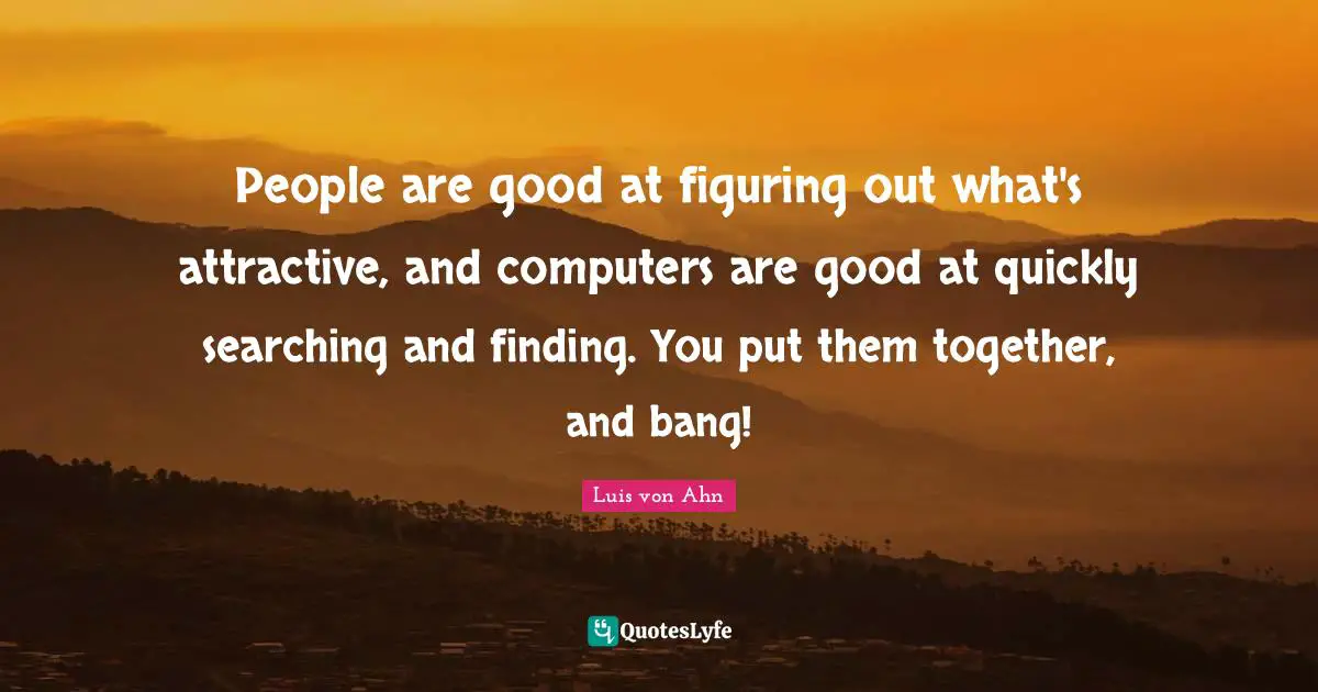 People are good at figuring out what's attractive, and computers are good at quickly searching and finding. You put them together, and bang!