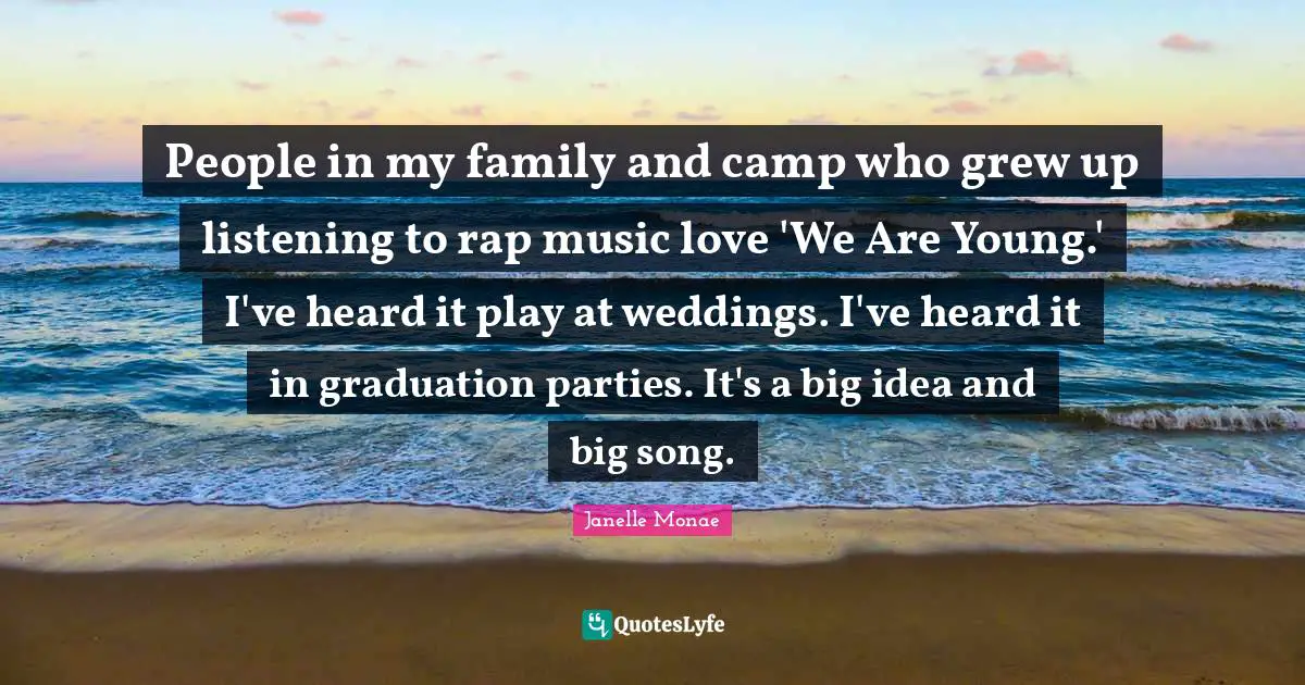 People in my family and camp who grew up listening to rap music love 'We Are Young.' I've heard it play at weddings. I've heard it in graduation parties. It's a big idea and big song.