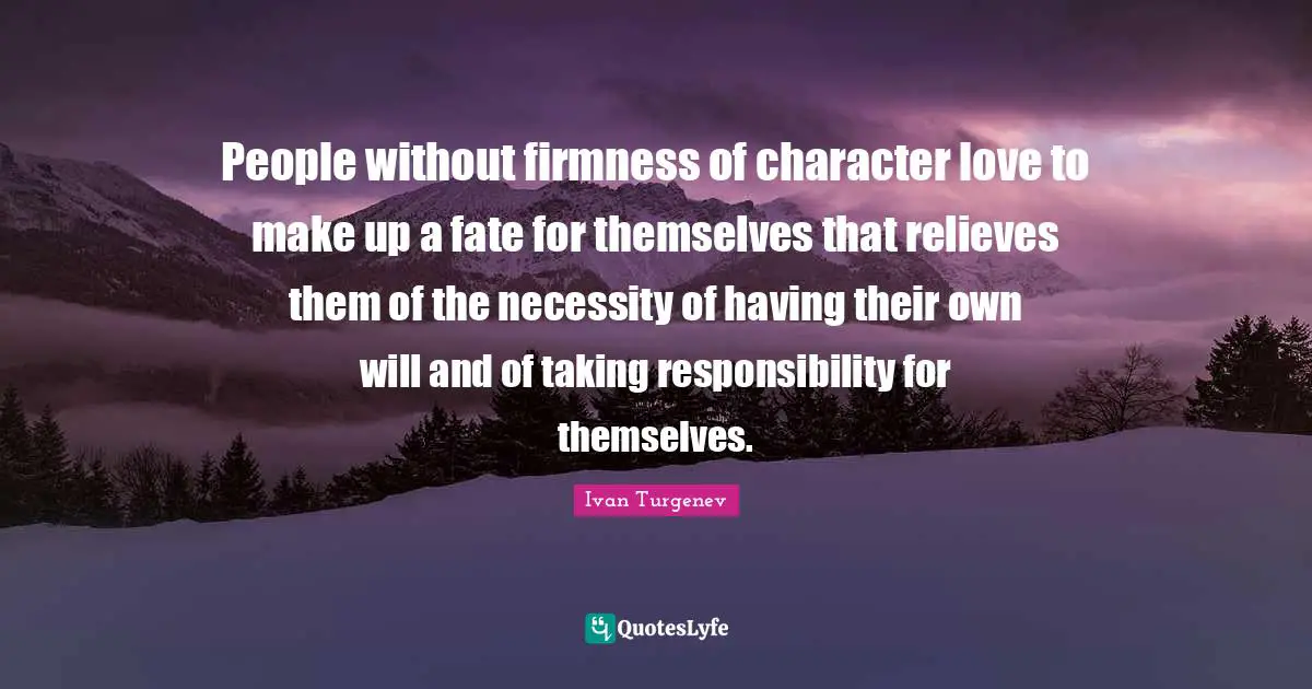 People without firmness of character love to make up a fate for themselves that relieves them of the necessity of having their own will and of taking responsibility for themselves.