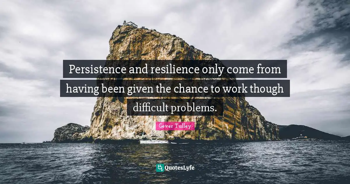 Persistence and resilience only come from having been given the chance to work though difficult problems.