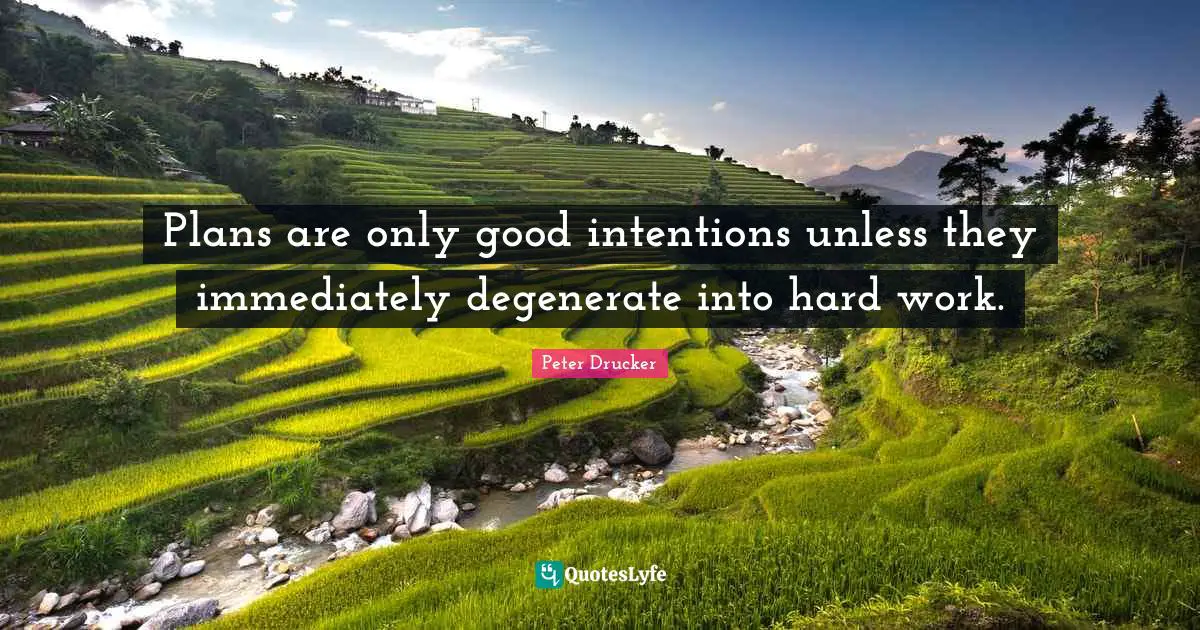 Peter Drucker Quotes: Plans are only good intentions unless they immediately degenerate into hard work.