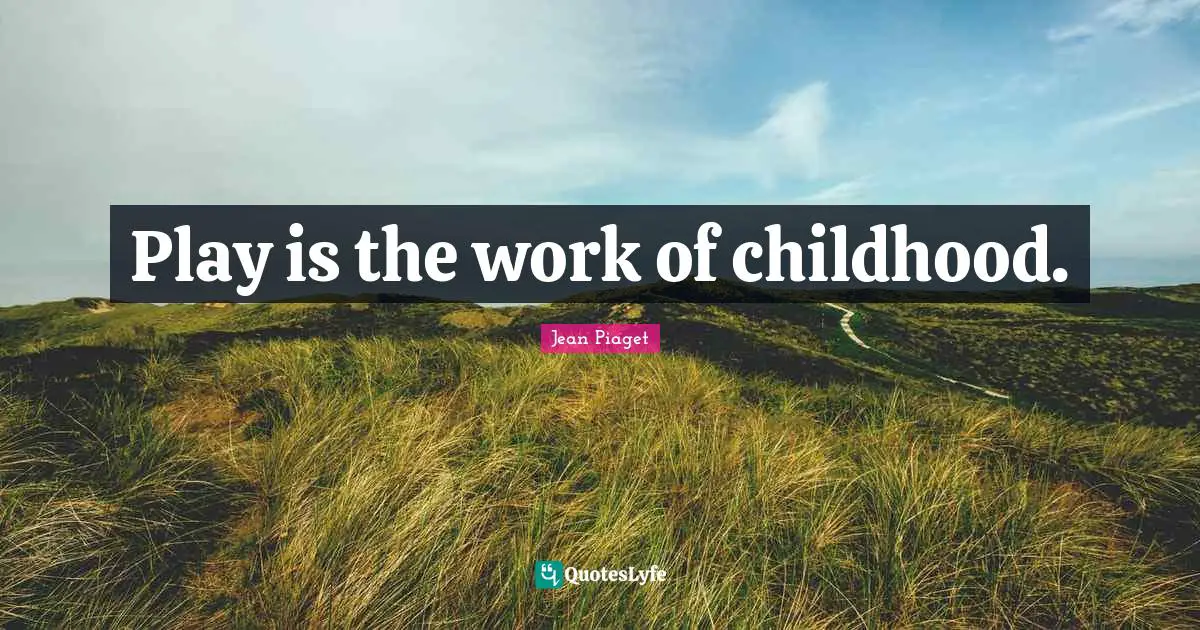 Play Quotes: "Play is the work of childhood."
