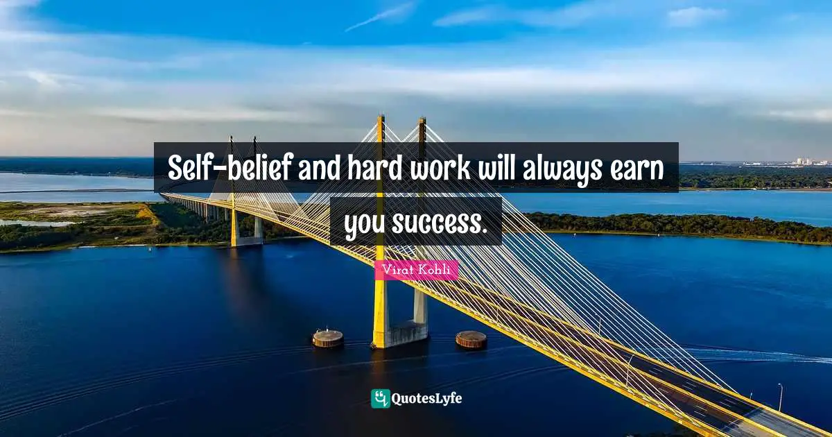 Self-belief and hard work will always earn you success.