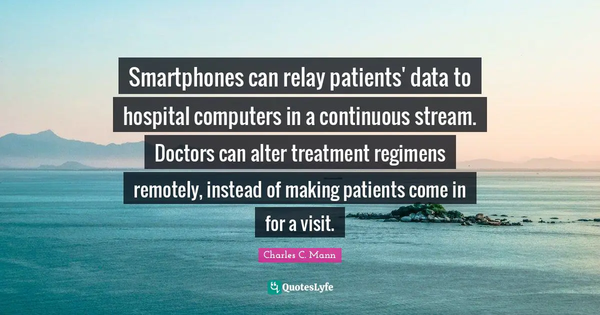 Stream Quotes: "Smartphones can relay patients' data to hospital computers in a continuous stream. Doctors can alter treatment regimens remotely, instead of making patients come in for a visit."
