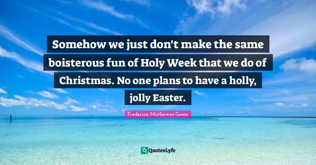 Somehow we just don't make the same boisterous fun of Holy Week that we do of Christmas. No one plans to have a holly, jolly Easter.