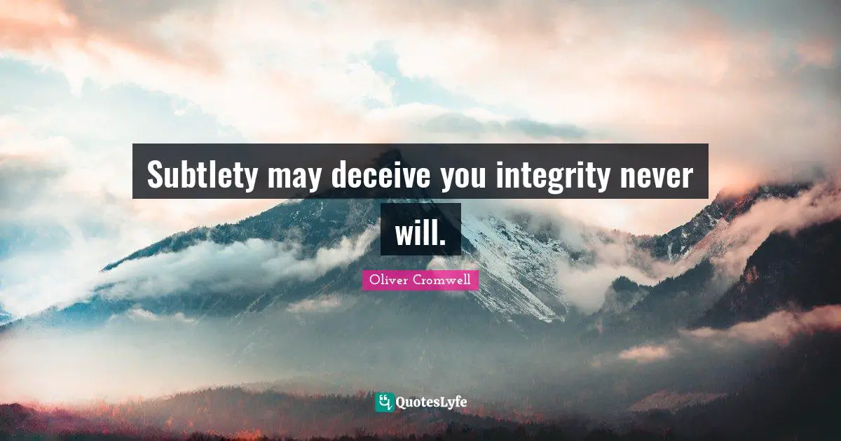 Subtlety may deceive you integrity never will.