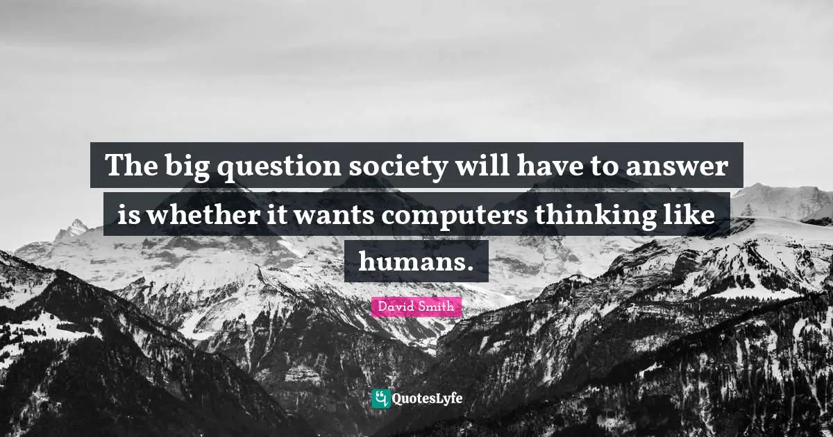 The big question society will have to answer is whether it wants computers thinking like humans.