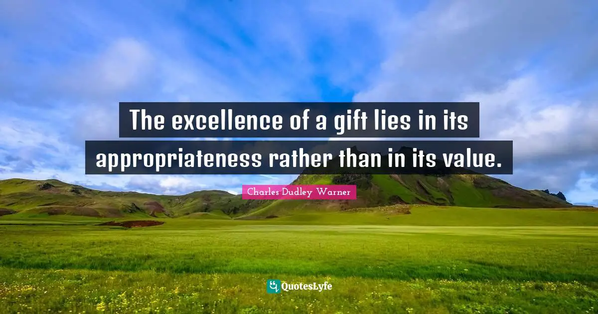The excellence of a gift lies in its appropriateness rather than in its value.