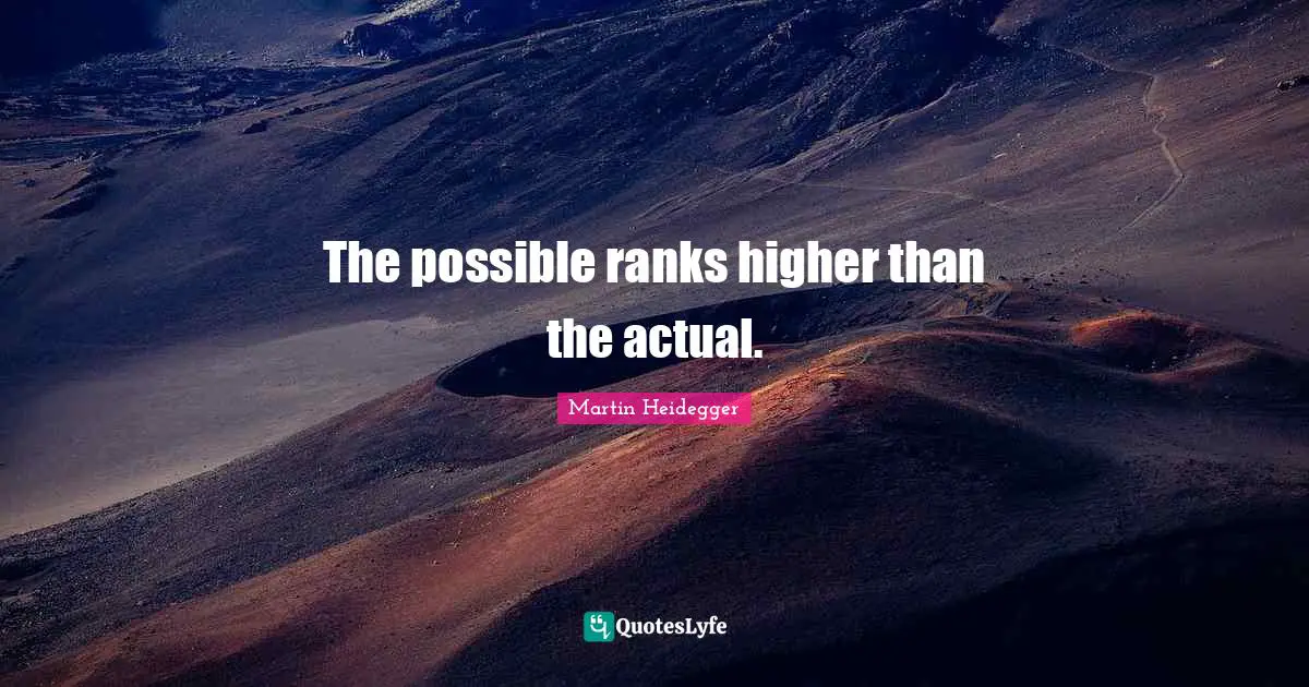 Martin Heidegger Quotes: The possible ranks higher than the actual.