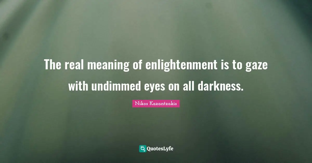 Nikos Kazantzakis Quotes: "The real meaning of enlightenment is to gaze with undimmed eyes on all darkness."