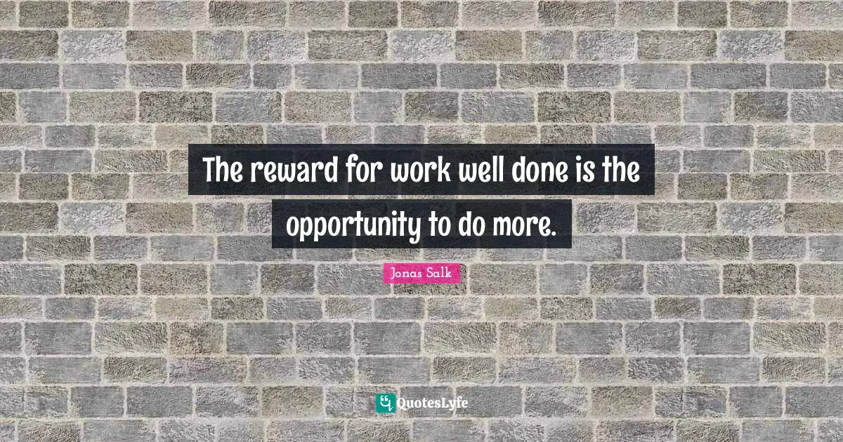 The reward for work well done is the opportunity to do more.