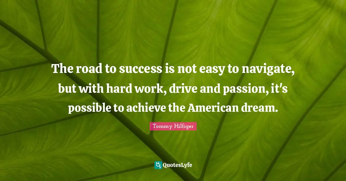 The road to success is not easy to navigate, but with hard work, drive and passion, it's possible to achieve the American dream.
