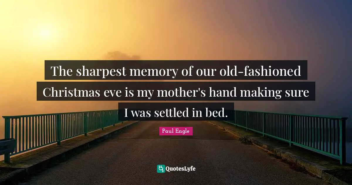 The sharpest memory of our old-fashioned Christmas eve is my mother's hand making sure I was settled in bed.