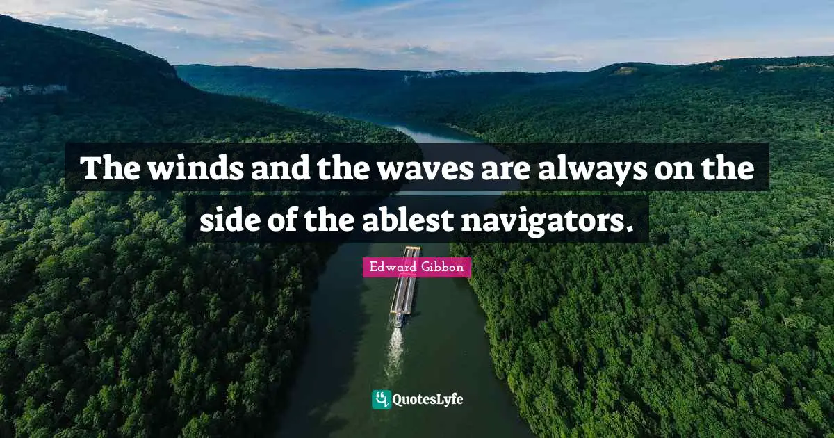 The winds and the waves are always on the side of the ablest navigators.