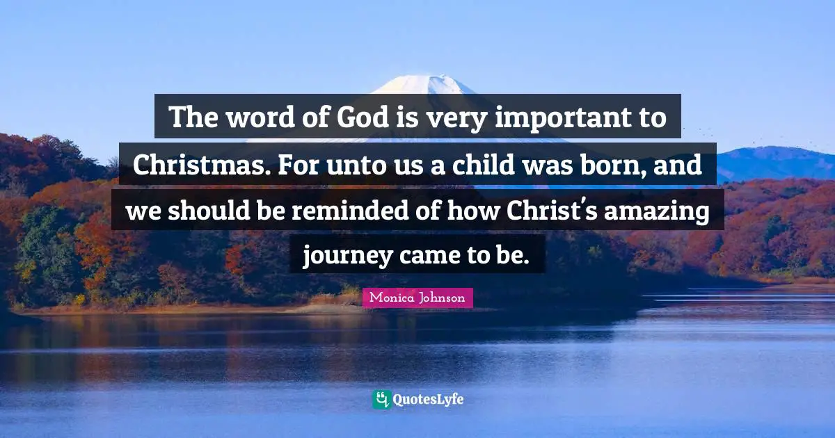 The word of God is very important to Christmas. For unto us a child was born, and we should be reminded of how Christ's amazing journey came to be.