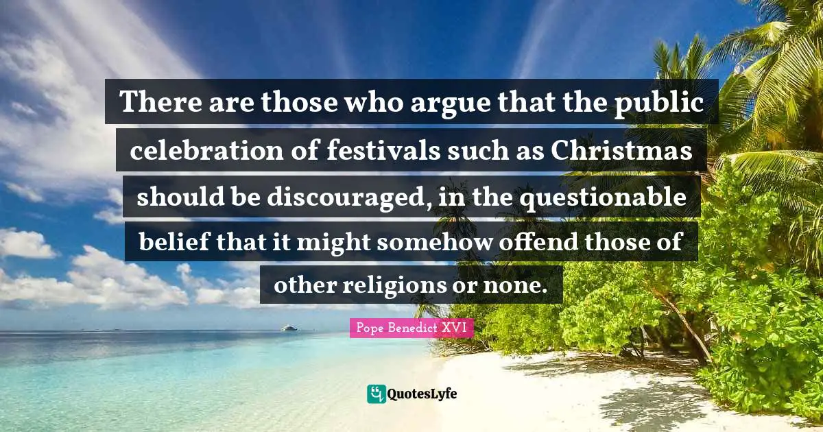 There are those who argue that the public celebration of festivals such as Christmas should be discouraged, in the questionable belief that it might somehow offend those of other religions or none.