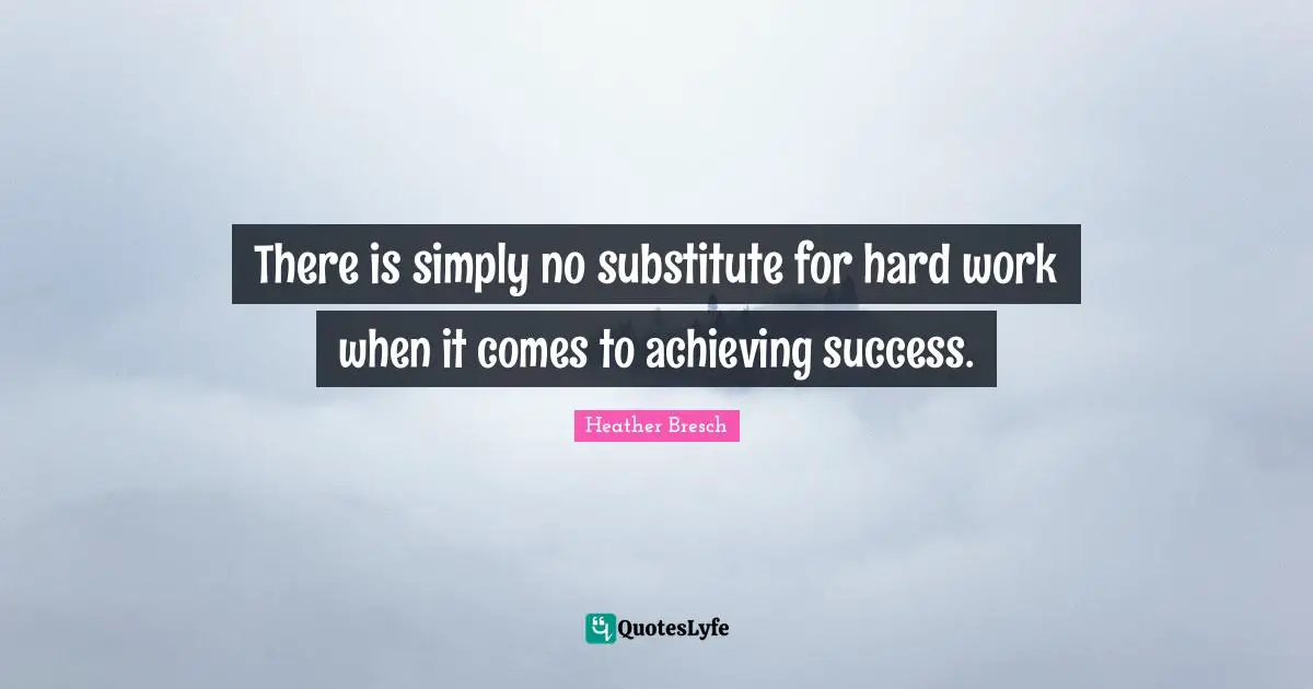 There is simply no substitute for hard work when it comes to achieving success.