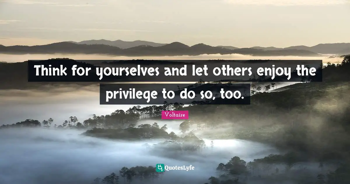 I Think Quotes: "Think for yourselves and let others enjoy the privilege to do so, too."