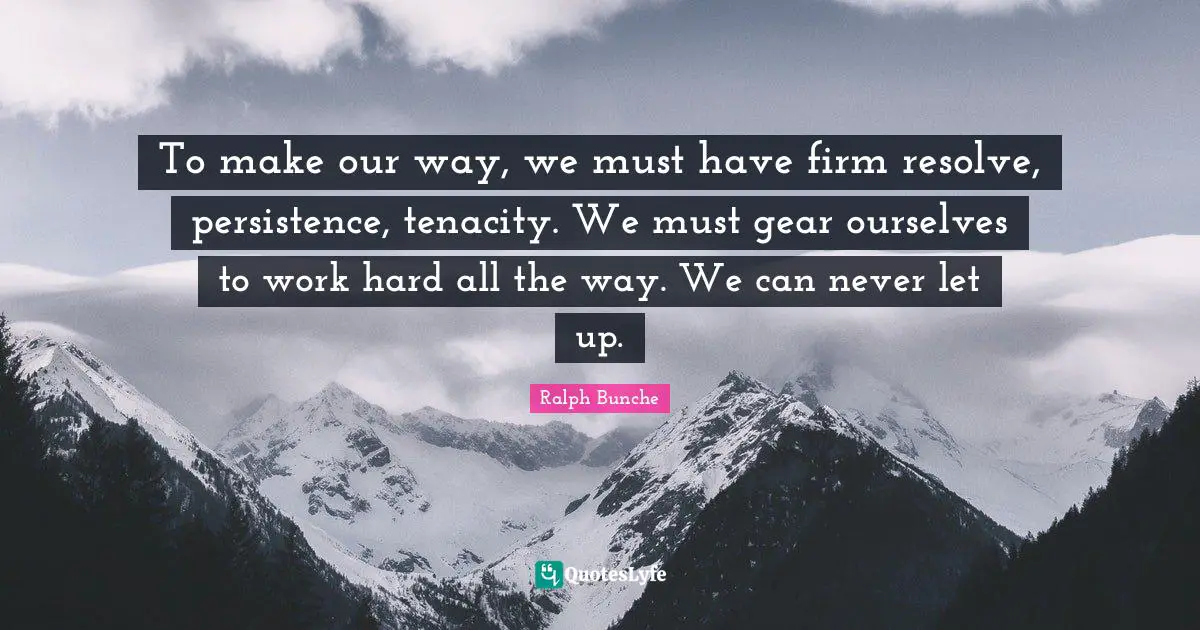 Work Hard Quotes: "To make our way, we must have firm resolve, persistence, tenacity. We must gear ourselves to work hard all the way. We can never let up."