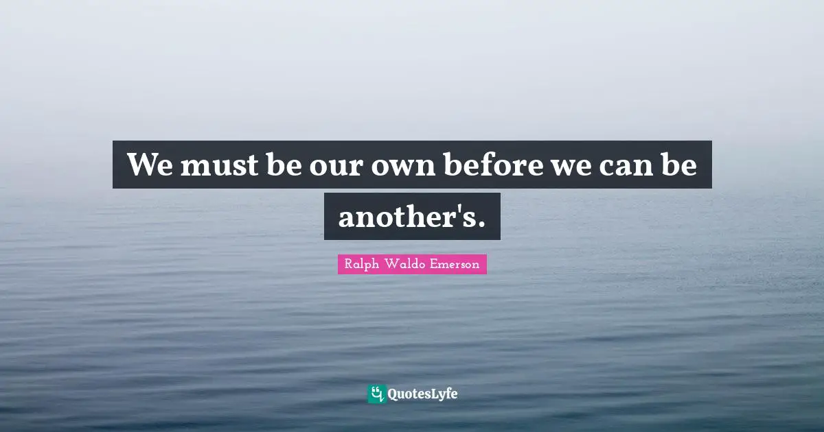 We must be our own before we can be another's.