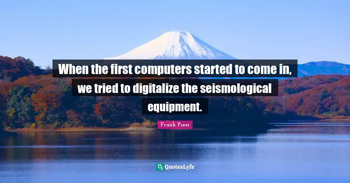 When the first computers started to come in, we tried to digitalize the seismological equipment.