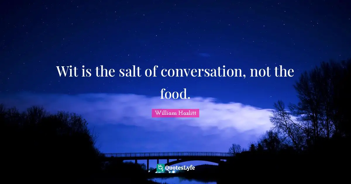 Wit is the salt of conversation, not the food.