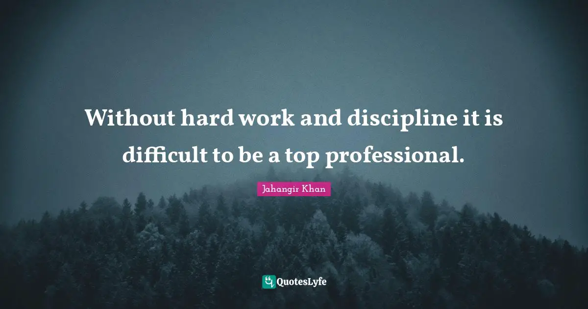 Without hard work and discipline it is difficult to be a top professional.