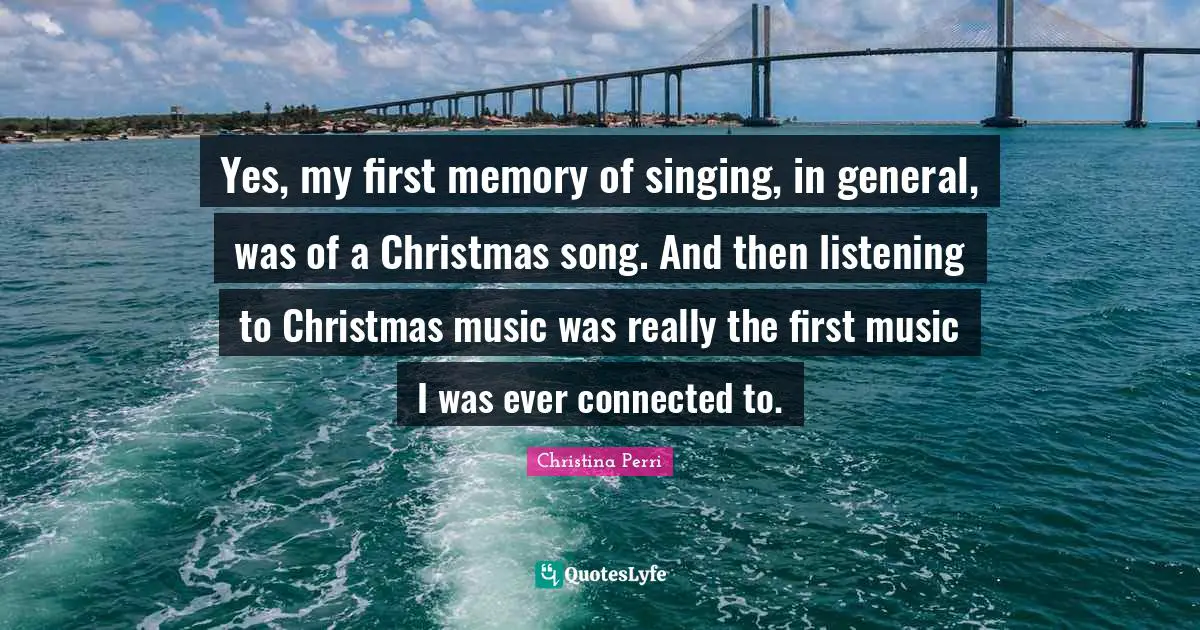 No Memory Quotes: "Yes, my first memory of singing, in general, was of a Christmas song. And then listening to Christmas music was really the first music I was ever connected to."