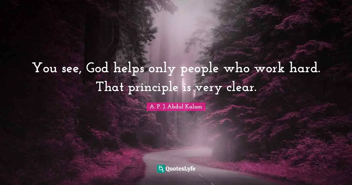 Abdul Kalam Quotes: "You see, God helps only people who work hard. That principle is very clear."