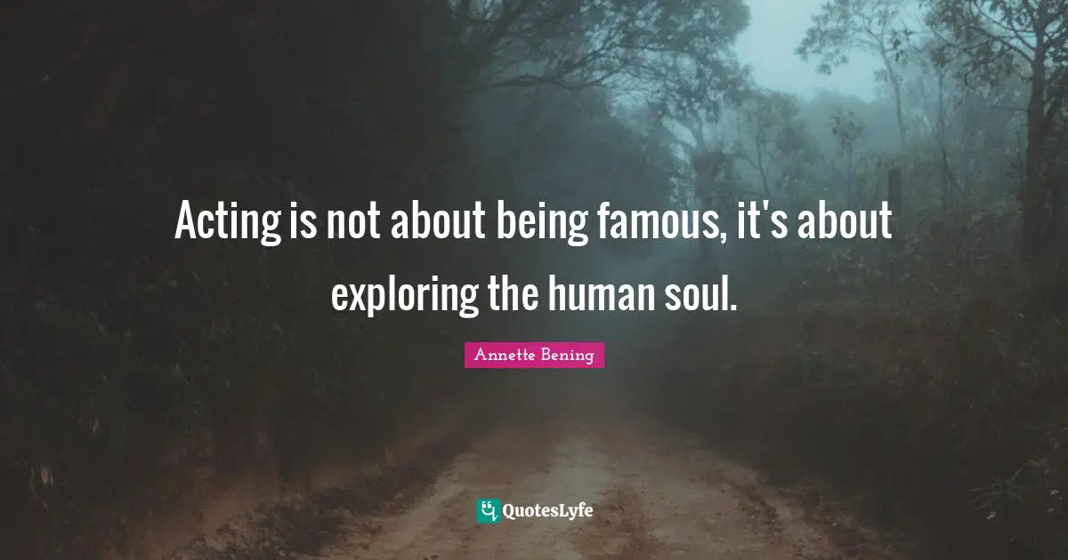 Movies Quotes: "Acting is not about being famous, it's about exploring the human soul."