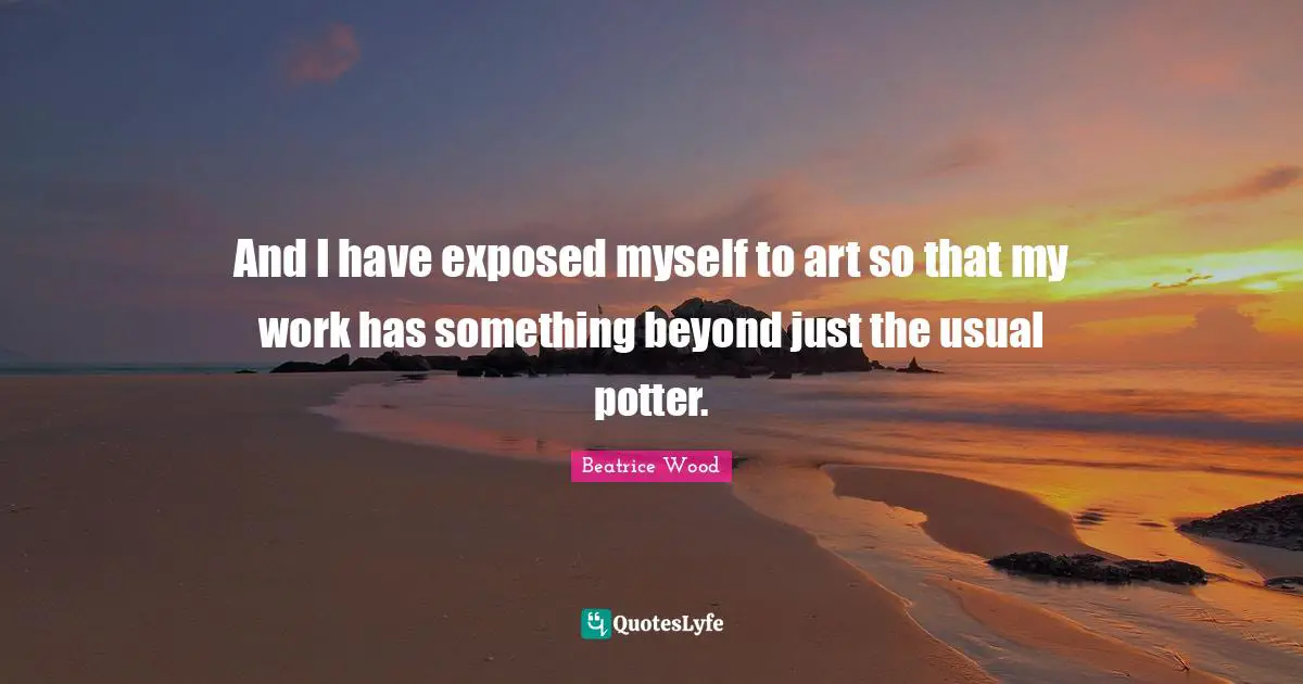 And I have exposed myself to art so that my work has something beyond just the usual potter.