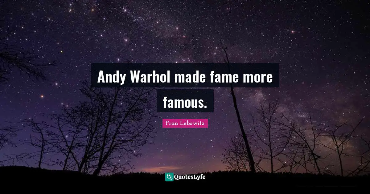 Andy Warhol made fame more famous.