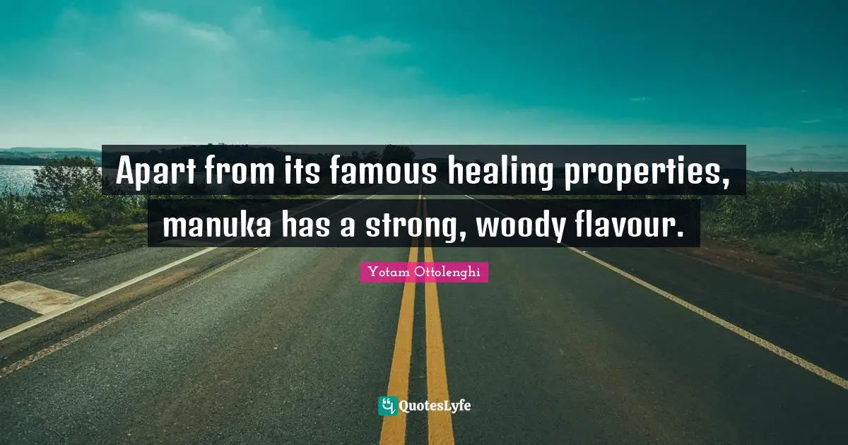 Yotam Ottolenghi Quotes: "Apart from its famous healing properties, manuka has a strong, woody flavour."