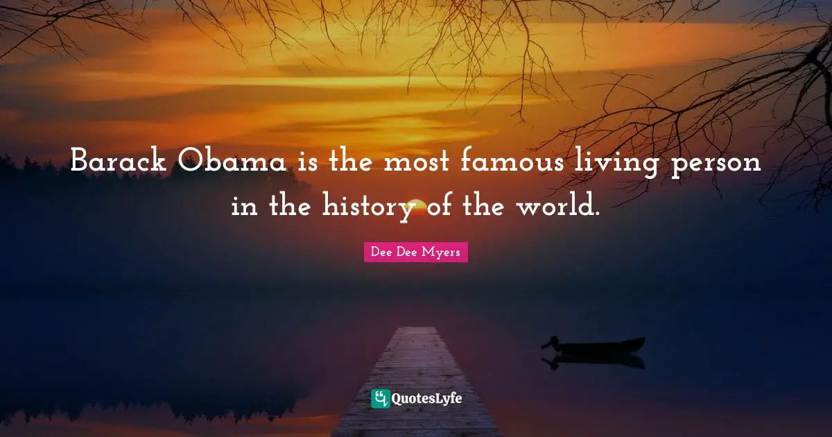 Barack Obama is the most famous living person in the history of the world.