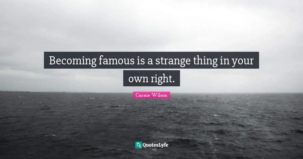 Carnie Wilson Quotes: "Becoming famous is a strange thing in your own right."