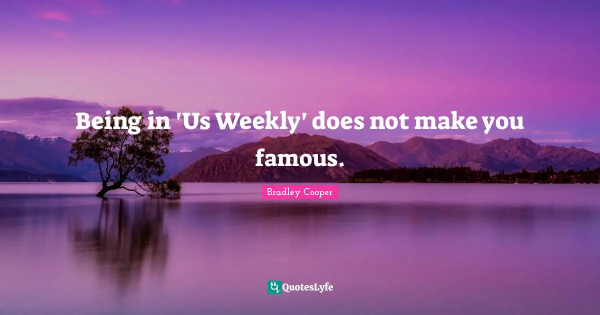 Bradley Cooper Quotes: "Being in 'Us Weekly' does not make you famous."