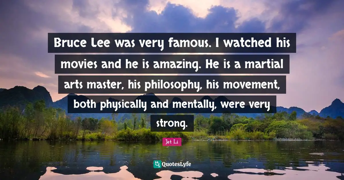 Jet Li Quotes: "Bruce Lee was very famous. I watched his movies and he is amazing. He is a martial arts master, his philosophy, his movement, both physically and mentally, were very strong."