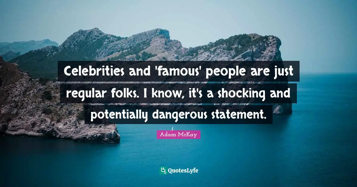 Adam McKay Quotes: "Celebrities and 'famous' people are just regular folks. I know, it's a shocking and potentially dangerous statement."