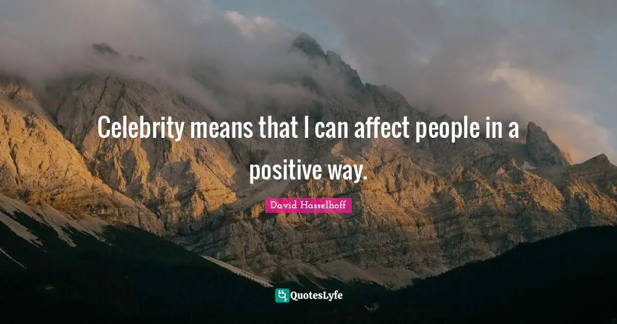 Celebrity means that I can affect people in a positive way.