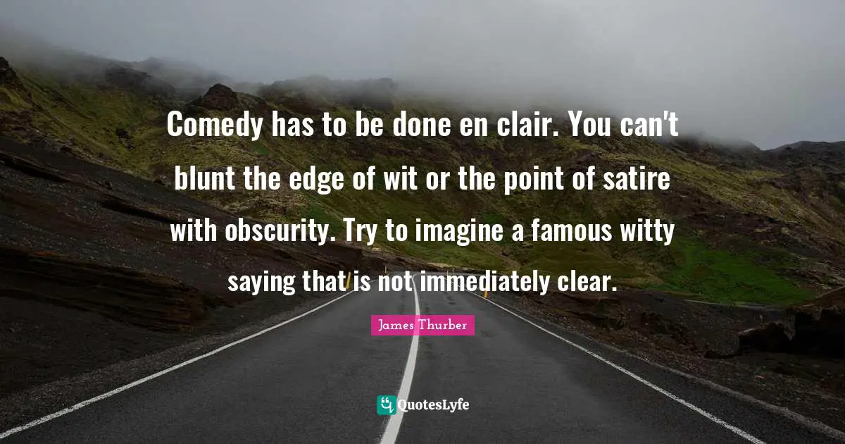 Comedy has to be done en clair. You can't blunt the edge of wit or the point of satire with obscurity. Try to imagine a famous witty saying that is not immediately clear.