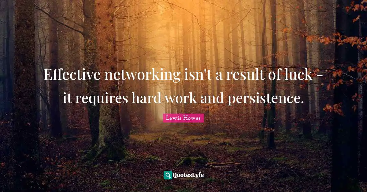 Effective networking isn't a result of luck - it requires hard work and persistence.