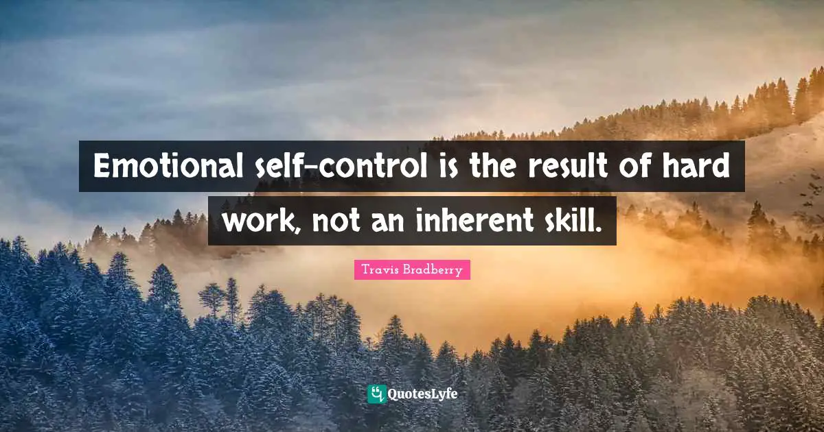 Emotional self-control is the result of hard work, not an inherent skill.