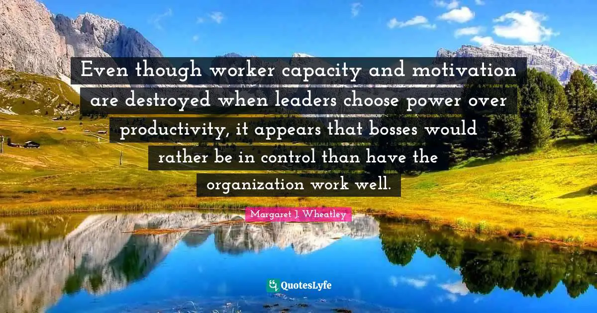 Even though worker capacity and motivation are destroyed when leaders choose power over productivity, it appears that bosses would rather be in control than have the organization work well.