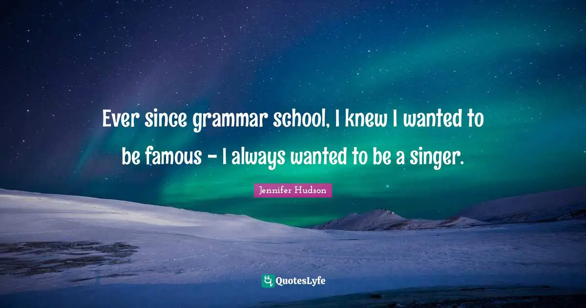 Ever since grammar school, I knew I wanted to be famous - I always wanted to be a singer.