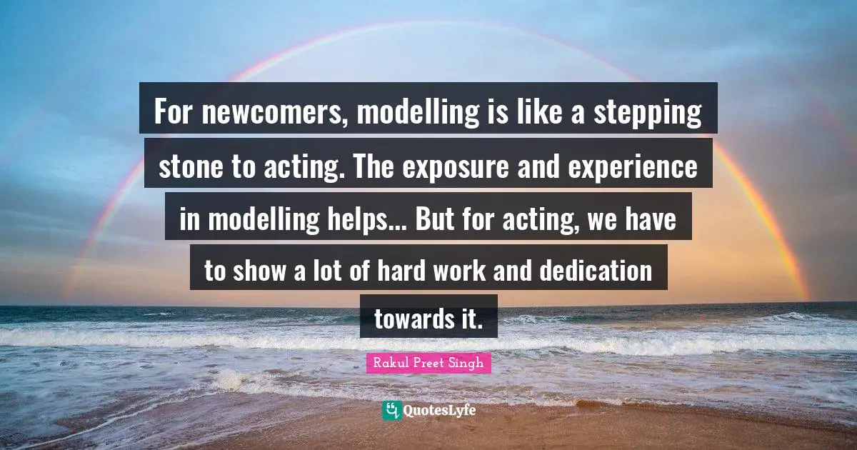 For newcomers, modelling is like a stepping stone to acting. The exposure and experience in modelling helps... But for acting, we have to show a lot of hard work and dedication towards it.