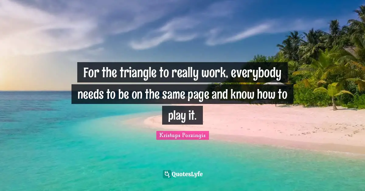 For the triangle to really work, everybody needs to be on the same page and know how to play it.
