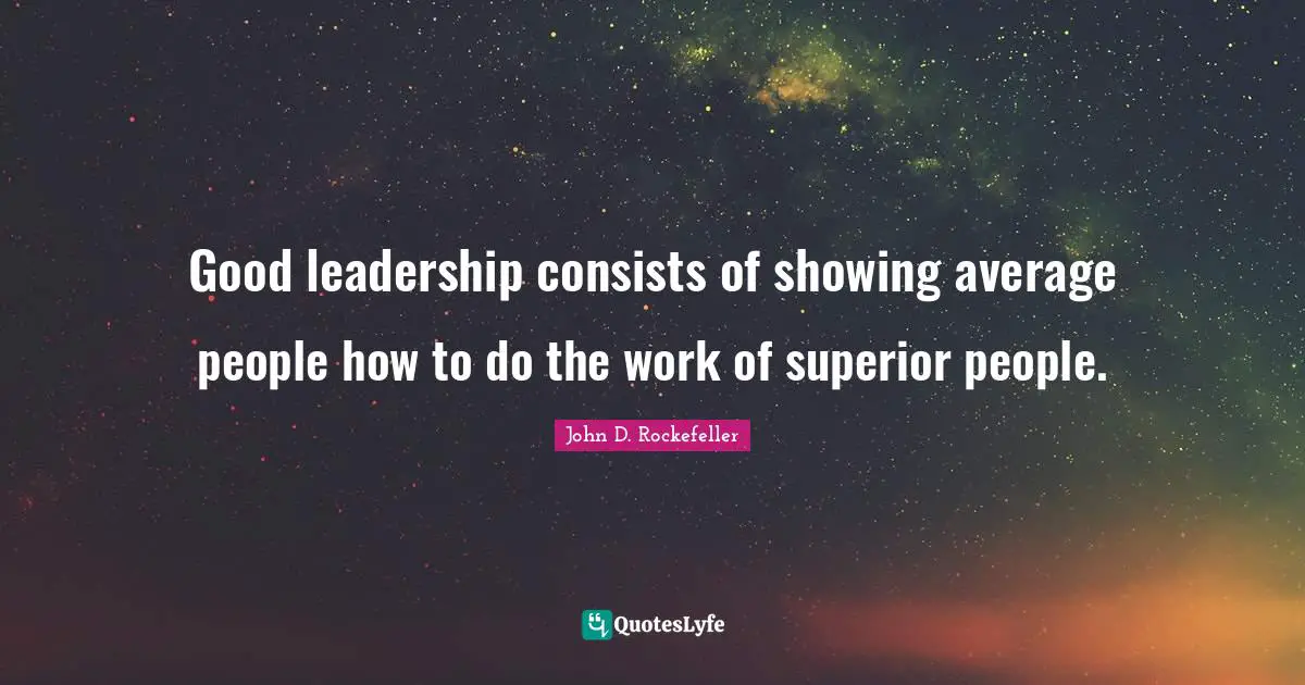 John D. Rockefeller Quotes: "Good leadership consists of showing average people how to do the work of superior people."