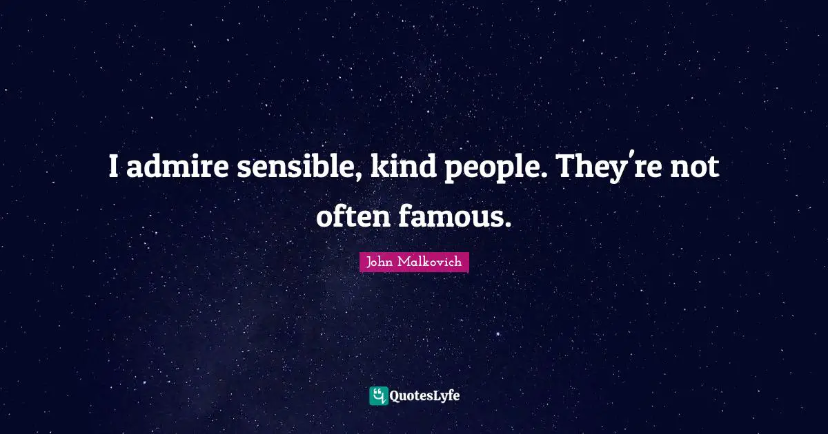 I admire sensible, kind people. They're not often famous.