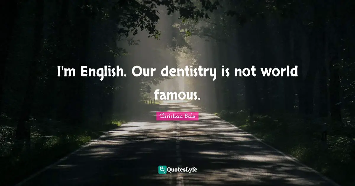 I'm English. Our dentistry is not world famous.