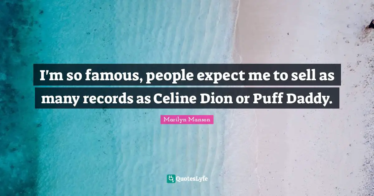 I'm so famous, people expect me to sell as many records as Celine Dion or Puff Daddy.